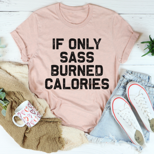 If Only Sass Burned Calories T-Shirt